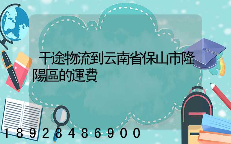 干途物流到云南省保山市隆陽區的運費