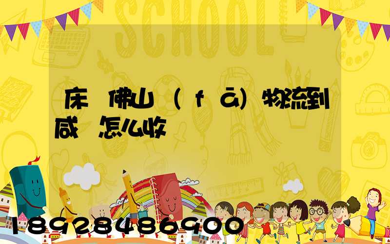床從佛山發(fā)物流到咸寧怎么收費