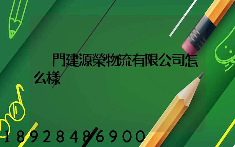 廈門建源榮物流有限公司怎么樣