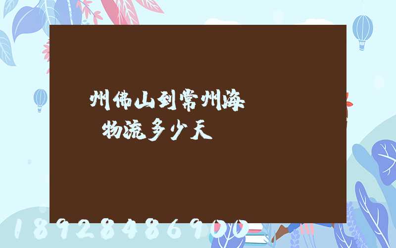 廣州佛山到常州海運(yùn)物流多少天