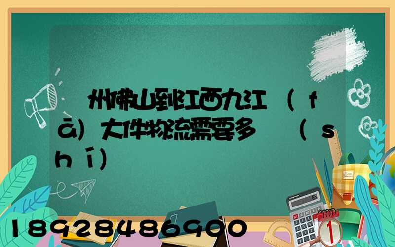 廣州佛山到江西九江發(fā)大件物流需要多長時(shí)間