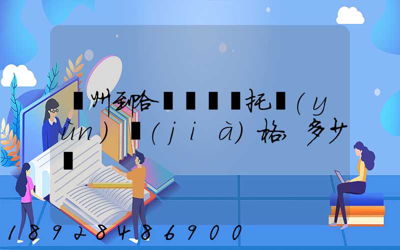 廣州到哈爾濱轎車托運(yùn)價(jià)格,多少錢