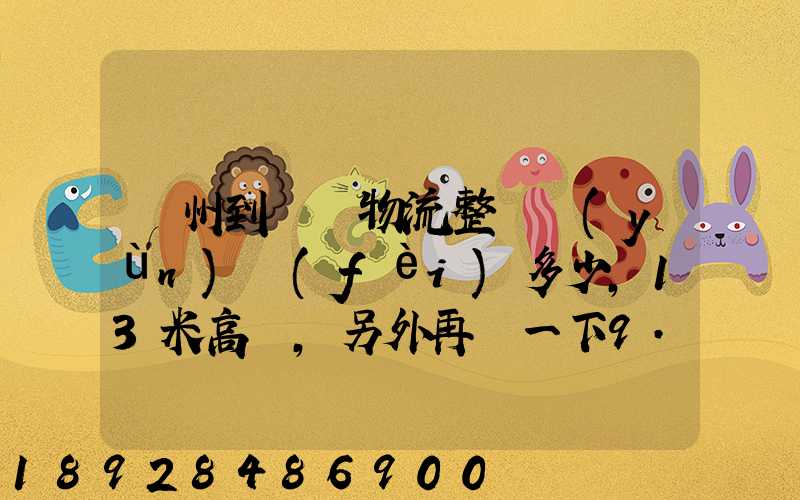 廣州到貴陽物流整車運(yùn)費(fèi)多少,13米高欄,另外再問一下9.6米高欄車的價(jià)錢...