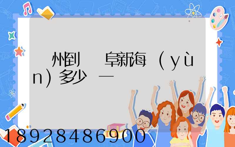 廣州到遼寧阜新海運(yùn)多少錢一噸