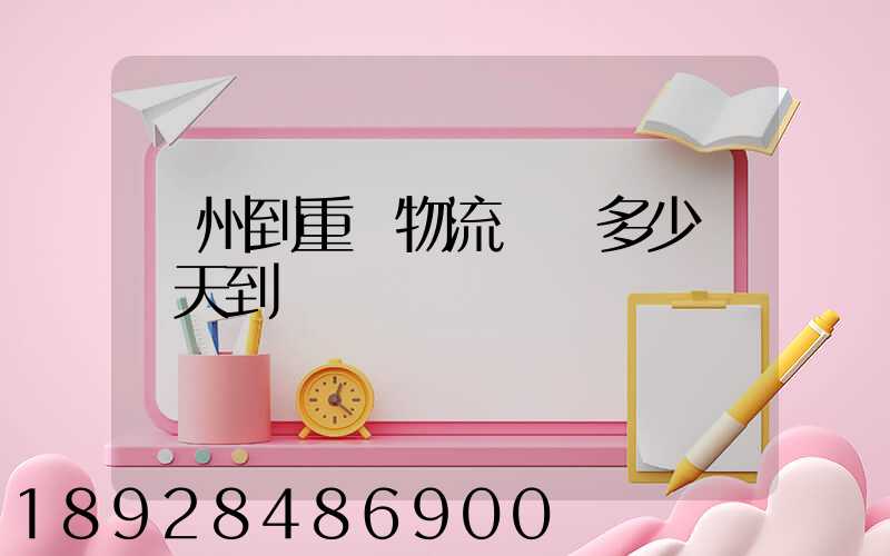 廣州到重慶物流專線多少錢幾天到