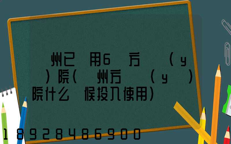 廣州已啟用6個方艙醫(yī)院(廣州方艙醫(yī)院什么時候投入使用)