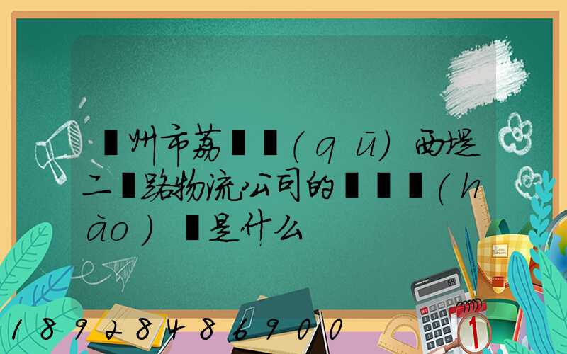 廣州市荔灣區(qū)西堤二馬路物流公司的電話號(hào)碼是什么