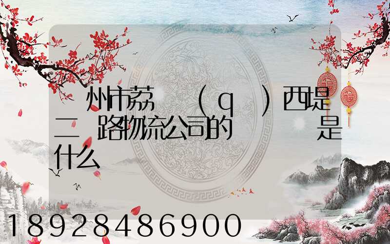 廣州市荔灣區(qū)西堤二馬路物流公司的電話號碼是什么