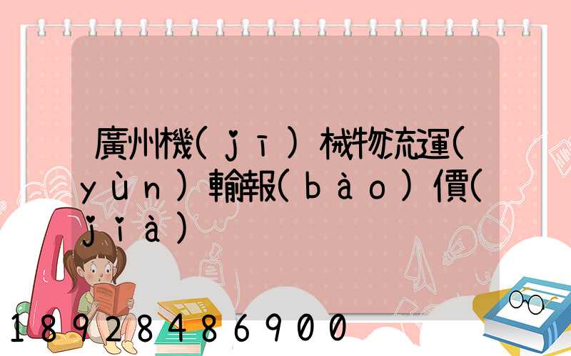 廣州機(jī)械物流運(yùn)輸報(bào)價(jià)