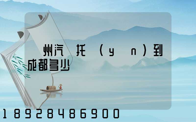 廣州汽車托運(yùn)到成都多少錢