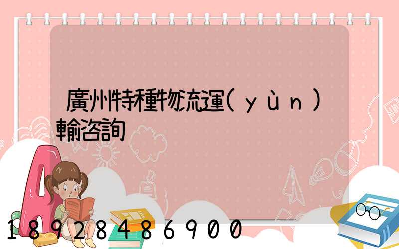 廣州特種物流運(yùn)輸咨詢