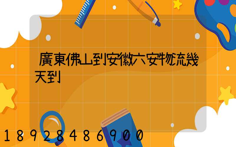 廣東佛山到安徽六安物流幾天到