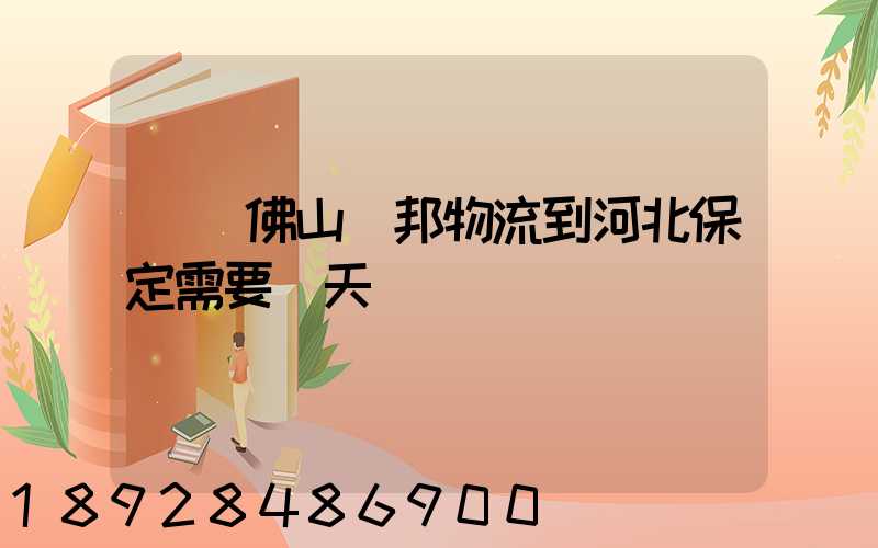 廣東佛山東邦物流到河北保定需要幾天