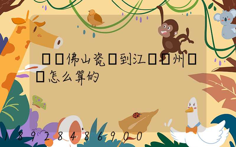 廣東佛山瓷磚到江蘇揚州運費怎么算的