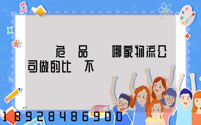 廣東危險品運輸哪家物流公司做的比較不錯