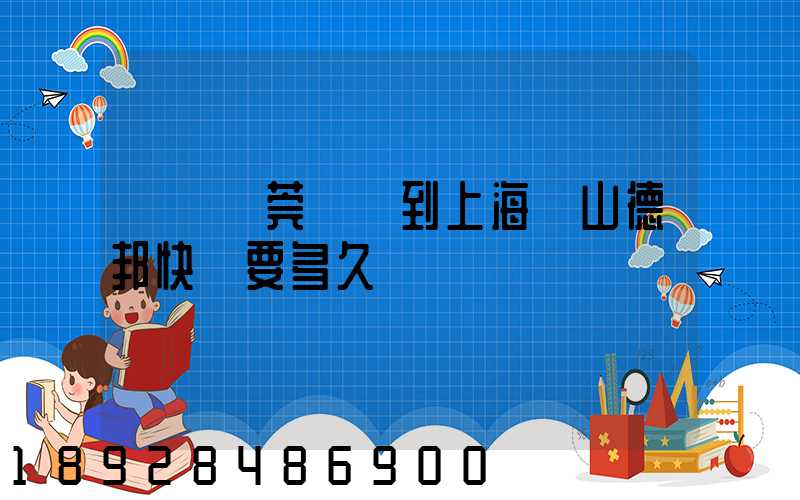 廣東東莞發貨到上海寶山德邦快遞要多久