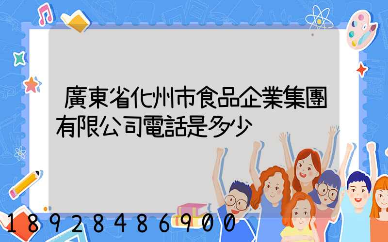 廣東省化州市食品企業集團有限公司電話是多少