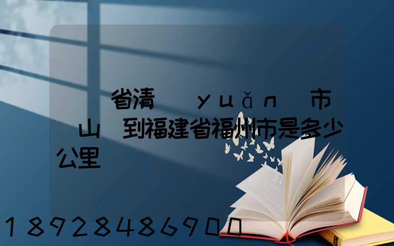 廣東省清遠(yuǎn)市陽山縣到福建省福州市是多少公里