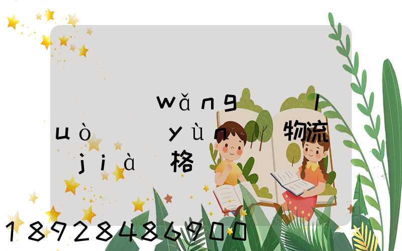 廣東網(wǎng)絡(luò)運(yùn)輸物流價(jià)格