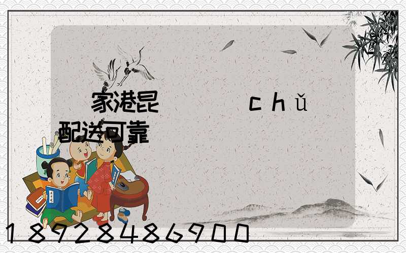 張家港昆駕倉儲(chǔ)配送可靠嗎