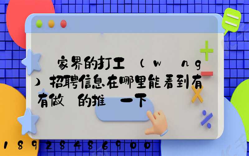 張家界的打工網(wǎng)招聘信息在哪里能看到有沒有做過的推薦一下