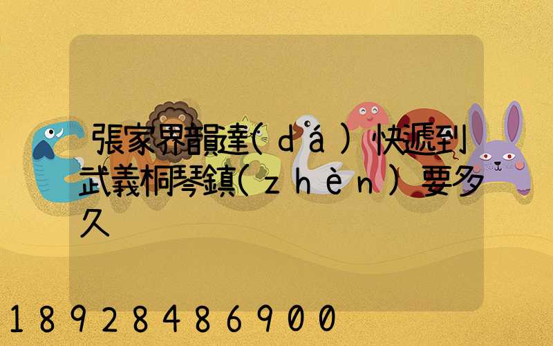 張家界韻達(dá)快遞到武義桐琴鎮(zhèn)要多久