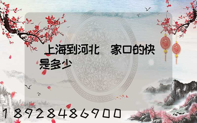 從上海到河北張家口的快遞費是多少