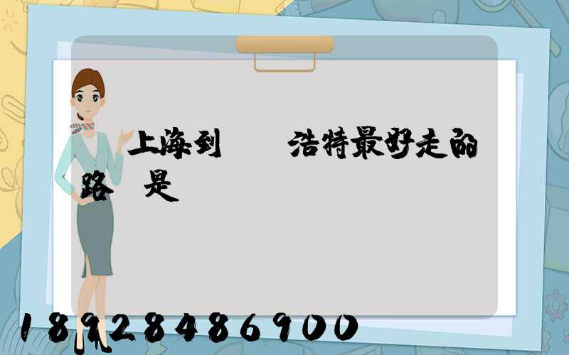 從上海到烏蘭浩特最好走的路線是