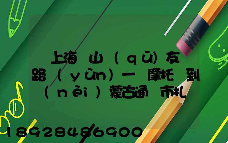 從上海寶山區(qū)友誼路運(yùn)一輛摩托車到內(nèi)蒙古通遼市扎魯特旗需要多少錢...