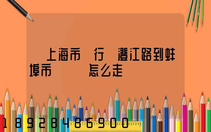從上海市閔行區澄江路到蚌埠市懷遠縣怎么走