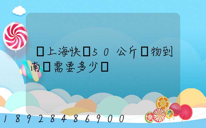 從上海快遞50公斤貨物到南寧需要多少錢