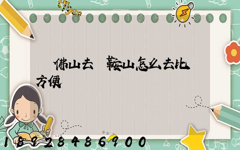 從佛山去馬鞍山怎么去比較方便