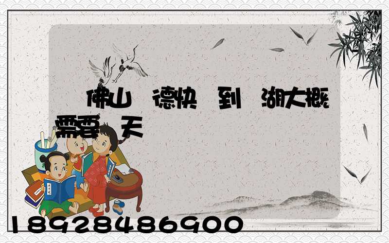 從佛山順德快遞到蕪湖大概需要幾天