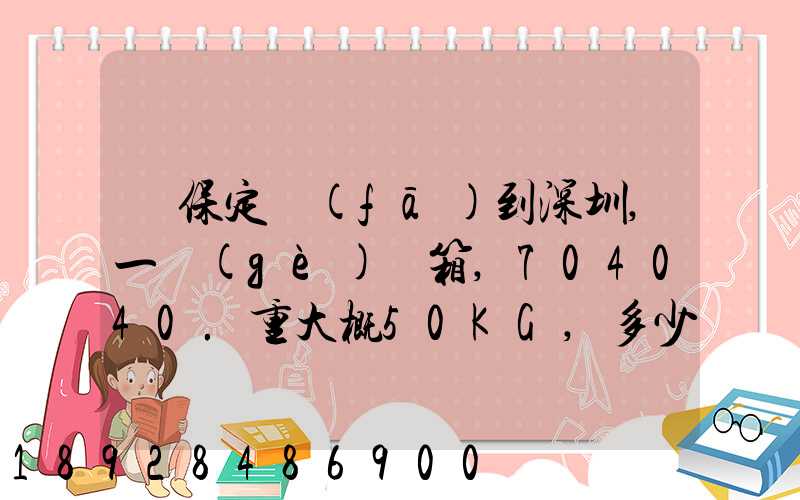 從保定發(fā)到深圳,一個(gè)紙箱,704040.重大概50KG,多少錢(qián)