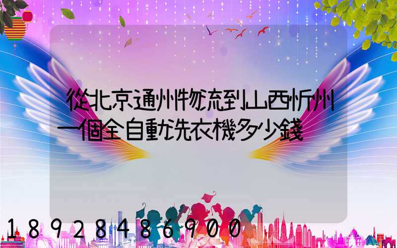 從北京通州物流到山西忻州一個全自動洗衣機多少錢