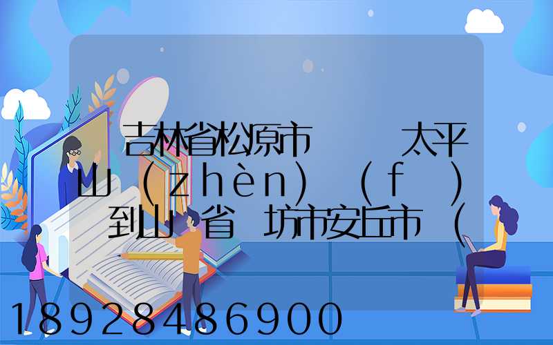 從吉林省松原市長嶺縣太平山鎮(zhèn)發(fā)貨到山東省維坊市安丘市發(fā)大米...