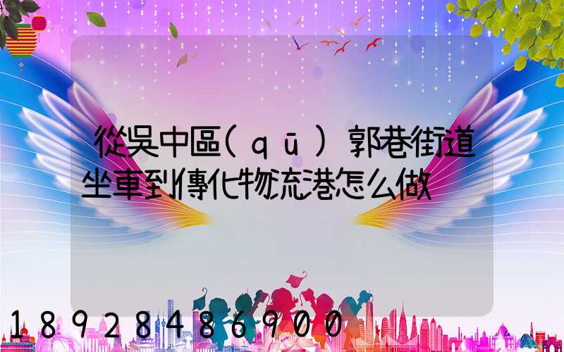 從吳中區(qū)郭巷街道坐車到傳化物流港怎么做