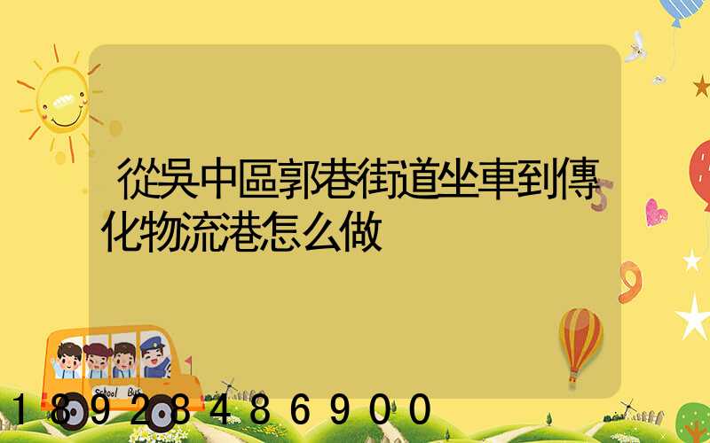 從吳中區郭巷街道坐車到傳化物流港怎么做