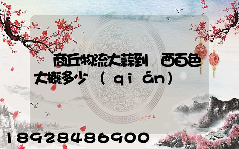 從商丘物流大蒜到廣西百色大概多少錢(qián)