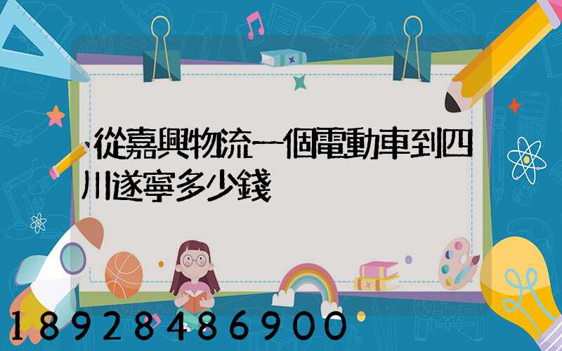 從嘉興物流一個電動車到四川遂寧多少錢
