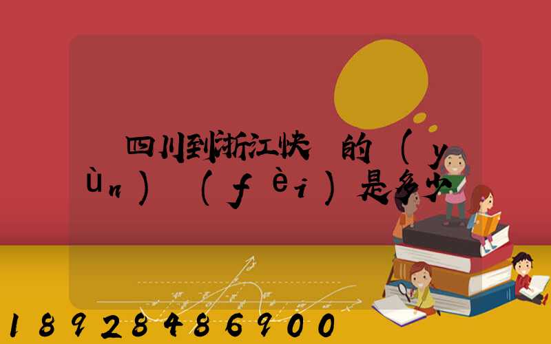 從四川到浙江快遞的運(yùn)費(fèi)是多少