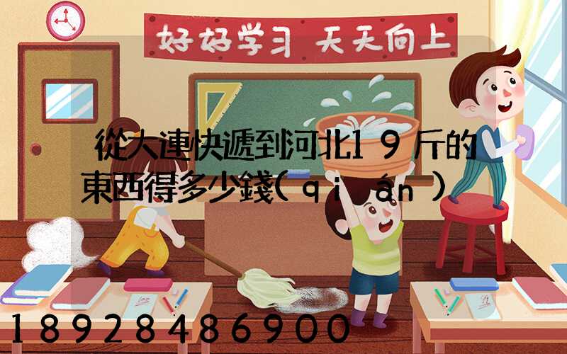 從大連快遞到河北19斤的東西得多少錢(qián)