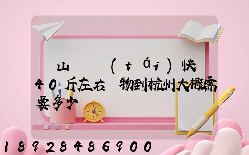 從山東煙臺(tái)快遞40斤左右貨物到杭州大概需要多少錢
