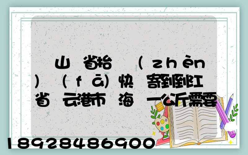 從山東省抬頭鎮(zhèn)發(fā)快遞寄到到江蘇省連云港市東海縣一公斤需要多少錢...