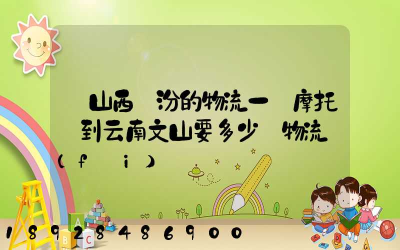 從山西臨汾的物流一輛摩托車到云南文山要多少錢物流費(fèi)