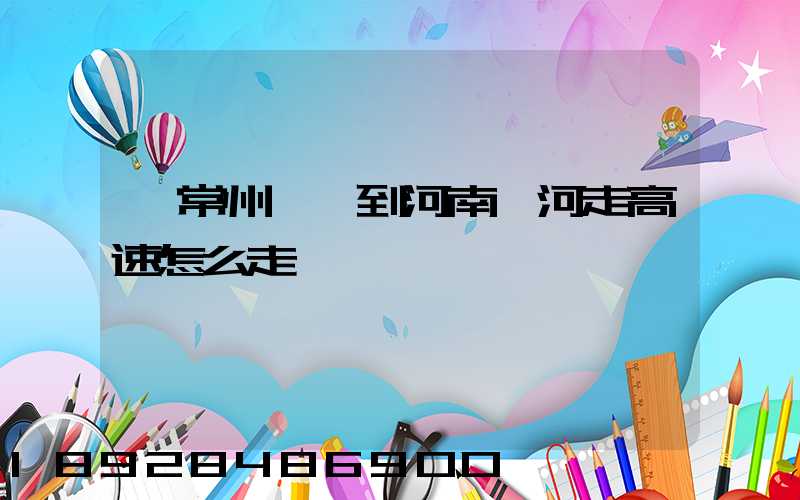 從常州開車到河南漯河走高速怎么走