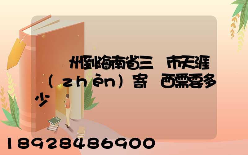 從廣州到海南省三亞市天涯鎮(zhèn)寄東西需要多少錢