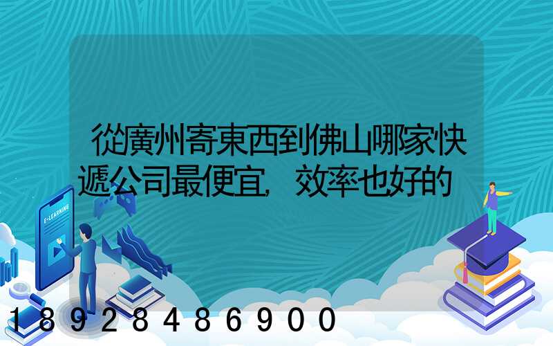 從廣州寄東西到佛山哪家快遞公司最便宜,效率也好的