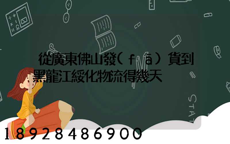 從廣東佛山發(fā)貨到黑龍江綏化物流得幾天