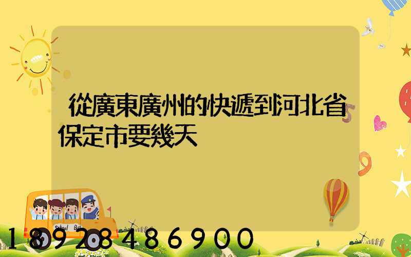 從廣東廣州的快遞到河北省保定市要幾天